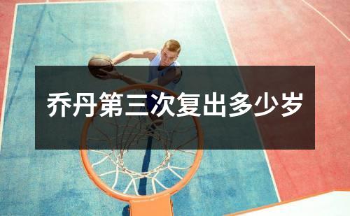 乔丹第三次复出多少岁