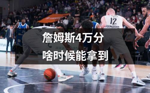 詹姆斯4万分啥时候能拿到