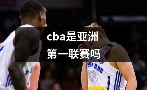 cba是亚洲第一联赛吗