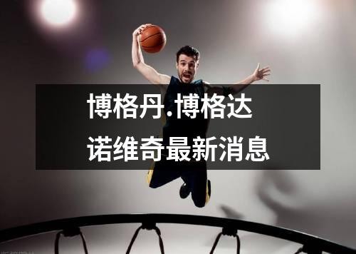 博格丹.博格达诺维奇最新消息