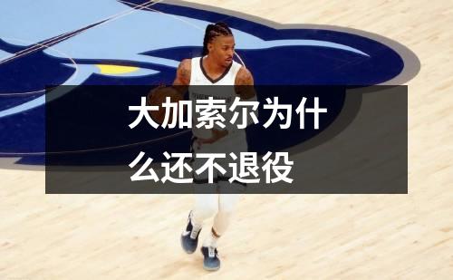 大加索尔为什么还不退役