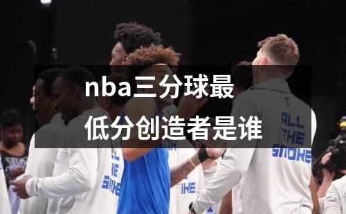 nba三分球最低分创造者是谁