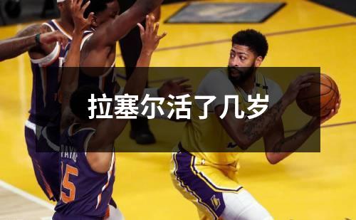 拉塞尔活了几岁