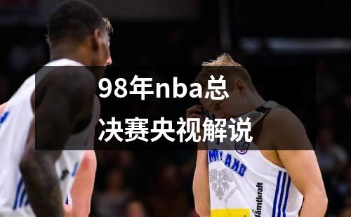 98年nba总决赛央视解说