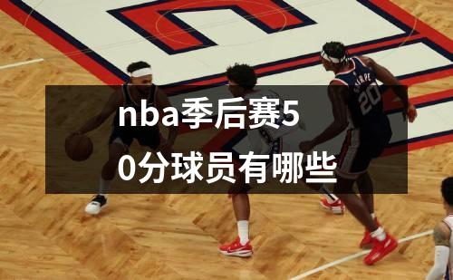 nba季后赛50分球员有哪些