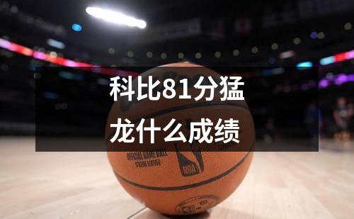 科比81分猛龙什么成绩
