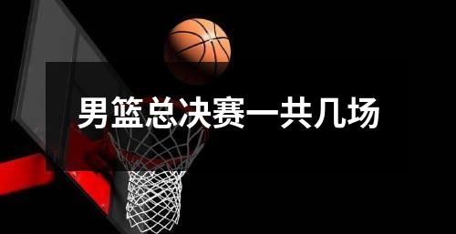 男篮总决赛一共几场
