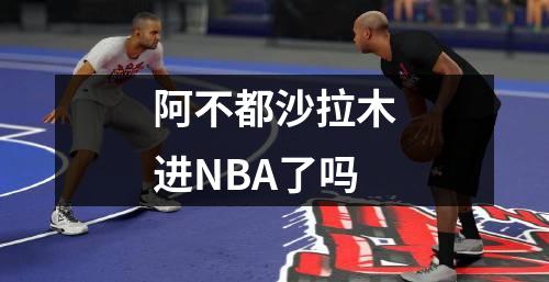阿不都沙拉木进NBA了吗