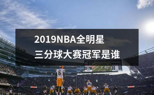2019NBA全明星三分球大赛冠军是谁
