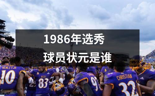1986年选秀球员状元是谁
