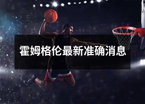 霍姆格伦最新准确消息