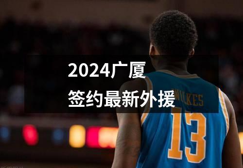 2024广厦签约最新外援