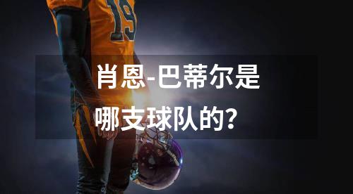 肖恩-巴蒂尔是哪支球队的？