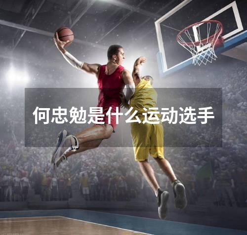 何忠勉是什么运动选手