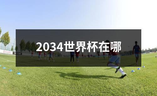 2034世界杯在哪