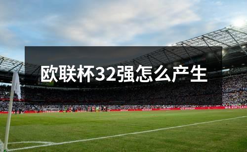 欧联杯32强怎么产生