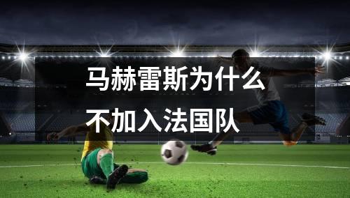 马赫雷斯为什么不加入法国队