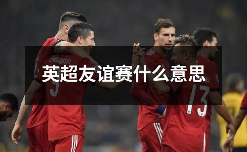 英超友谊赛什么意思