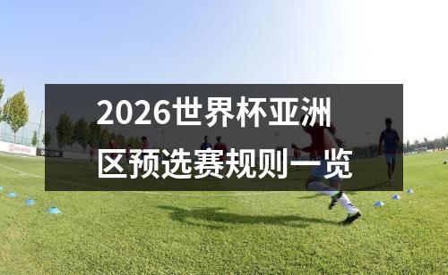 2026世界杯亚洲区预选赛规则一览