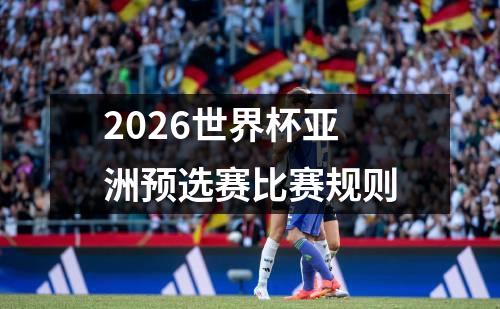 2026世界杯亚洲预选赛比赛规则
