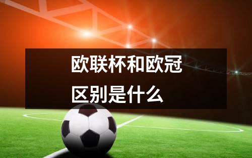 欧联杯和欧冠区别是什么