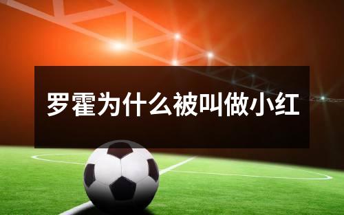 罗霍为什么被叫做小红