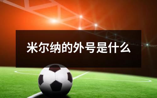 米尔纳的外号是什么