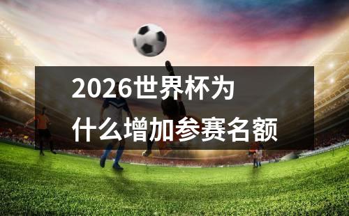 2026世界杯为什么增加参赛名额