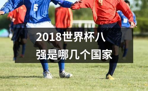 2018世界杯八强是哪几个国家