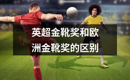 英超金靴奖和欧洲金靴奖的区别