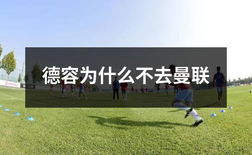 德容为什么不去曼联