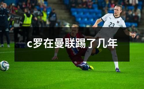 c罗在曼联踢了几年