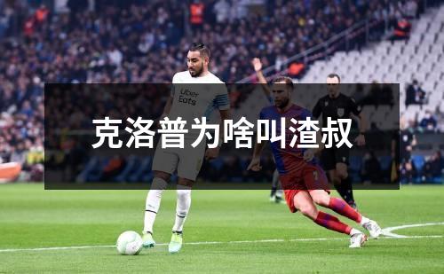 克洛普为啥叫渣叔