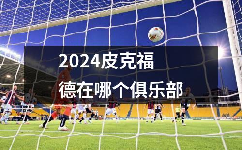 2024皮克福德在哪个俱乐部