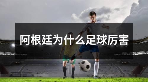 阿根廷为什么足球厉害