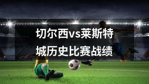 切尔西vs莱斯特城历史比赛战绩