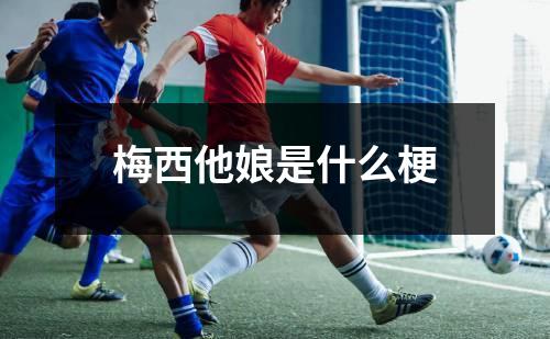 梅西他娘是什么梗