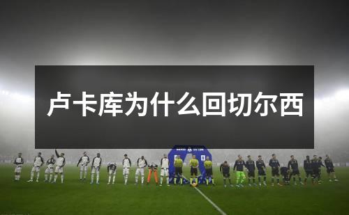 卢卡库为什么回切尔西