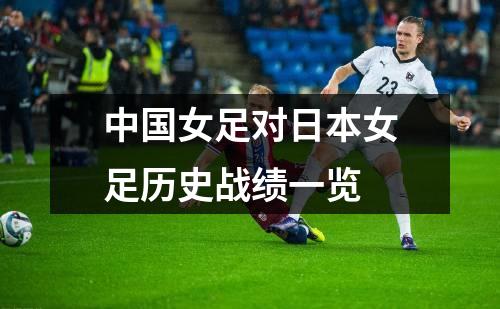 中国女足对日本女足历史战绩一览