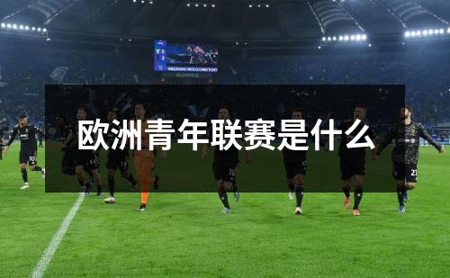 欧洲青年联赛是什么