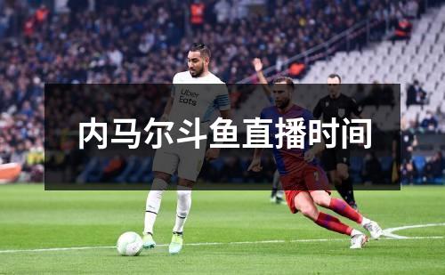 内马尔斗鱼直播时间