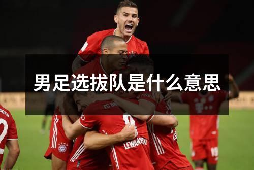 男足选拔队是什么意思