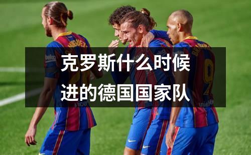 克罗斯什么时候进的德国国家队