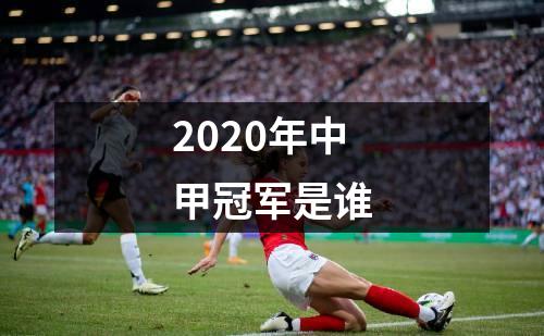 2020年中甲冠军是谁