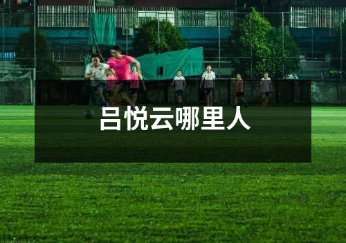 吕悦云哪里人