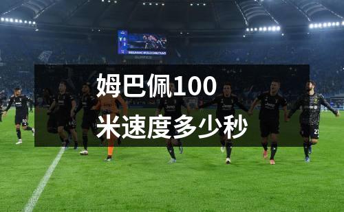 姆巴佩100米速度多少秒