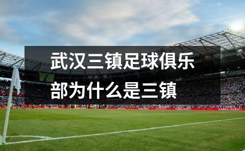 武汉三镇足球俱乐部为什么是三镇