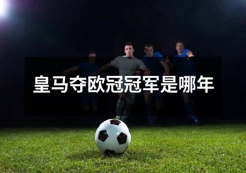 皇马夺欧冠冠军是哪年
