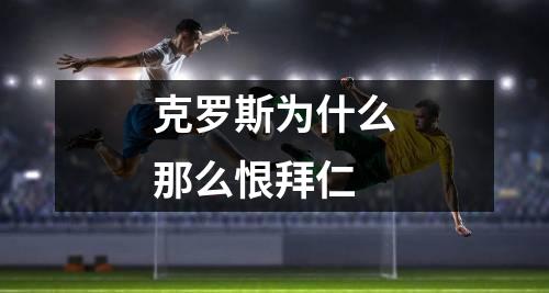 克罗斯为什么那么恨拜仁