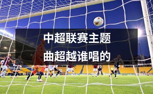 中超联赛主题曲超越谁唱的